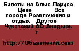 Билеты на Алые Паруса  › Цена ­ 1 400 - Все города Развлечения и отдых » Другое   . Чукотский АО,Анадырь г.